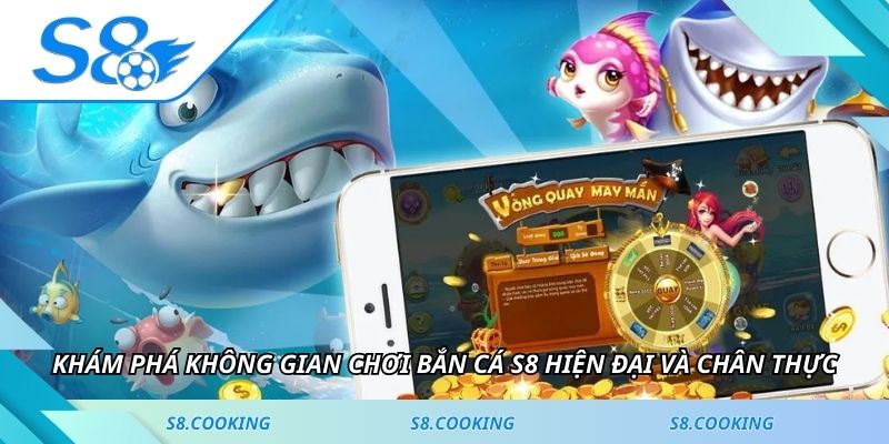 Khám phá không gian chơi bắn cá S8 hiện đại và chân thực