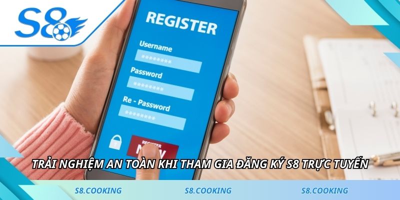 Trải nghiệm an toàn khi tham gia đăng ký S8 trực tuyến