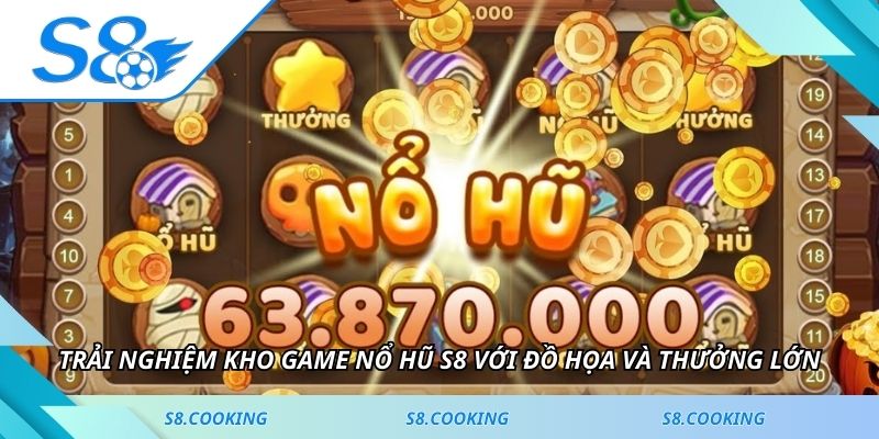 Trải nghiệm kho game nổ hũ S8 với đồ họa và thưởng lớn
